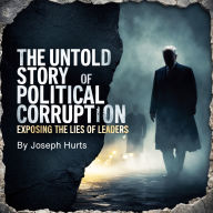The Untold Story of Political Corruption: Exposing the Lies of Leaders