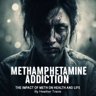Methamphetamine Addiction: The Impact of Meth on Health and Life