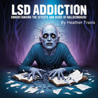 LSD Addiction: Understanding the Effects and Risks of Hallucinogens