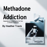 Methadone Addiction: Dependence on Methadone for Pain or Heroin Treatment