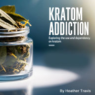 Kratom Addiction: Exploring the Use and Dependency on Kratom
