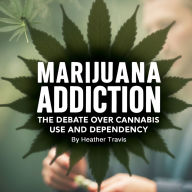 Marijuana Addiction: The Debate over Cannabis Use and Dependency