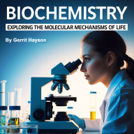 Biochemistry: Exploring the Molecular Mechanisms of Life
