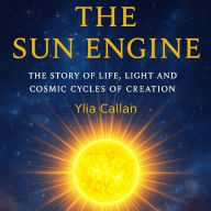 The Sun Engine: The Story of Life, Light and Cosmic Cycles of Creation
