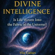 Divine Intelligence: Is Life Woven Into the Fabric of the Universe?