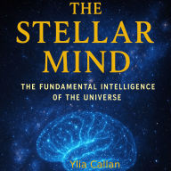 The Stellar Mind: The Fundamental Intelligence of the Universe