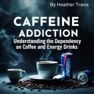 Caffeine Addiction: Understanding the Dependency on Coffee and Energy Drinks