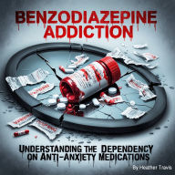 Benzodiazepine Addiction: Understanding the Dependency of Anti-Anxiety Medications