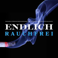 Endlich rauchfrei - für immer ! Der zuverlässigste Weg, mit dem Rauchen Schluss zu machen: Professionelle Nichtraucher-Hypnose nach neuesten Erkenntnissen