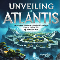 Unveiling Atlantis: Exploring the Geological, Historical, and Cultural Clues to the Lost City