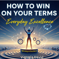 How to Win on Your Terms: Everyday Excellence
