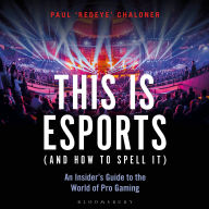 This is esports (and How to Spell it) - LONGLISTED FOR THE WILLIAM HILL SPORTS BOOK AWARD 2020: An Insider's Guide to the World of Pro Gaming