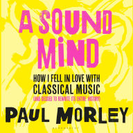 A Sound Mind: How I Fell in Love with Classical Music (and Decided to Rewrite its Entire History)
