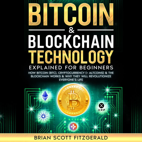 Bitcoin & Blockchain Technology Explained For Beginners: How Bitcoin (BTC), Cryptocurrency (+ Altcoins) & The Blockchain Works & Why They Will Revolutionize Everyone's Life