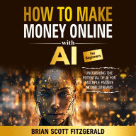 How to Make Money Online with AI for Beginners: Unleashing the Potential of AI for Multiple Passive Income Streams.