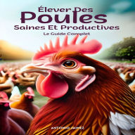 Élever Des Poules Saines Et Productives: Le Guide Complet
