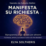 MANIFESTA SU RICHIESTA: Riprogramma il tuo cervello per attrarre ricchezza, amore, successo e tutto ciò che desideri. (Abridged)