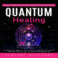 Quantum Healing: Science Meets the Sacred in Ancient Energy Practices (Discover the Power of Self-healing Through the Laws of Quantum Physics and the Body-mind Connection)