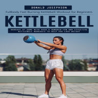 Kettlebell: Fullbody Fast Burning Kettlebell Workout for Beginners (Workout at Home With Over a Hundred Fun and Effective Kettlebell Workouts to Help You Lose Weight)