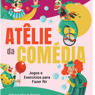 Ateliê da Comédia: Jogos e Exercícios para Fazer Rir