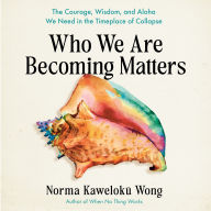 Who We Are Becoming Matters: The Courage, Wisdom, and Aloha We Need in a Timeplace of Collapse