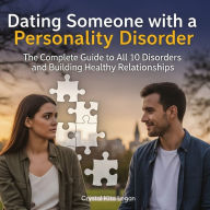 Dating Someone with a Personality Disorder: The Complete Guide to All 10 Disorders and Building Healthy Relationships