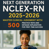 Next Generation NCLEX-RN 2025-2026: Master Clinical Judgment with 500 Practice Tests and Detailed Explanation for First-Time Success