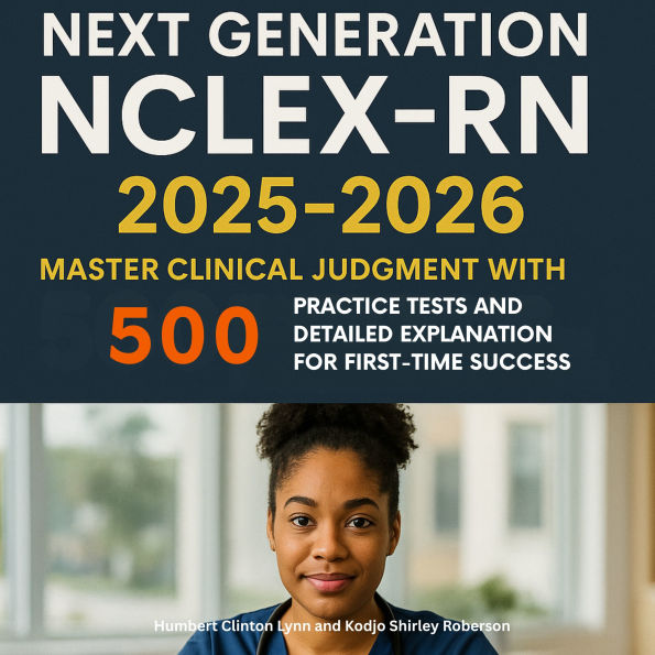 Next Generation NCLEX-RN 2025-2026: Master Clinical Judgment with 500 Practice Tests and Detailed Explanation for First-Time Success