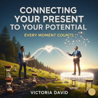 Connecting Your Present to Your Potential: Every Moment Counts
