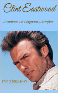 Clint Eastwood: L'Homme, La Légende, L'Empire