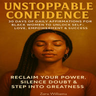Unstoppable Confidence: 30 Days of Daily Affirmations for Black Women to Unlock Self-Love, Empowerment & Success - Reclaim Your Power, Silence Doubt & Step Into Greatness