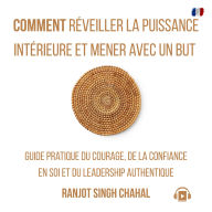 Comment Réveiller la Puissance Intérieure et Mener avec un But: Guide Pratique du Courage, de la Confiance en Soi et du Leadership Authentique
