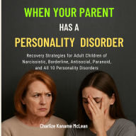 When Your Parent Has a Personality Disorder: Recovery Strategies for Adult Children of Narcissistic, Borderline, Antisocial, Paranoid, and All 10 Personality Disorders