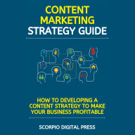 Content Marketing Strategies: How to Developing a Content Strategy to Make Your Business Profitable