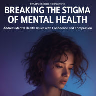 Breaking the Stigma of Mental Health: Address Mental Health Issues with Confidence and Compassion