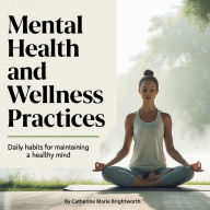 Mental Health and Wellness Practices: Daily Habits for Maintaining a Healthy Mind