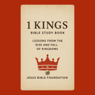 1 Kings Bible Study Book: Lessons from the Rise and Fall of Kingdoms