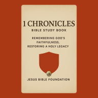 1 Chronicles Bible Study Book: Remembering God's Faithfulness, Restoring a Holy Legacy