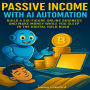 Passive Income with AI Automation: Build a Six-Figure Online Business and Make Money While You Sleep in the Digital Gold Rush