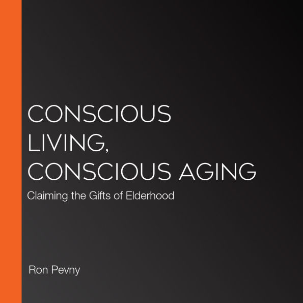 Conscious Living, Conscious Aging: Claiming the Gifts of Elderhood