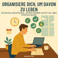 Organisiere dich, um davon zu leben: Strukturiere deine Routine, schaffe Stabilität und hör auf, allem hinterherzulaufen