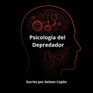 Psicología del Depredador: Cómo leer, anticipar y dominar en cualquier entorno
