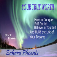 Your True Worth: how to conquer self doubt believe in yourself and build the life of your dreams
