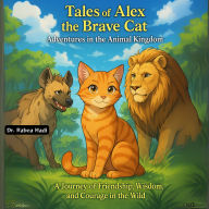 Tales of Alex the Brave Cat: Adventures in the Animal Kingdom A Journey of Friendship, Wisdom, and Courage in the Wild