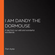 I am Dandy the Dormouse: A tale from our wild and wonderful woodlands