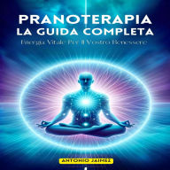 Pranoterapia, La Guida Completa: Energia Vitale Per Il Vostro Benessere