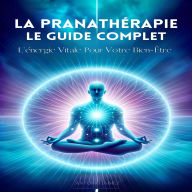 La Pranathérapie, Le Guide Complet: L'énergie Vitale Pour Votre Bien-Être