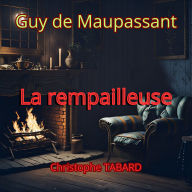 La rempailleuse: Les nouvelles de Guy de Maupassant
