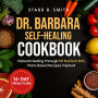 Dr. Barbara Self-Healing Cookbook: Natural Healing Through 101 Nutrient-Rich, Plant-Based Recipes Inspired by Barbara O'Neill's Holistic Teachings