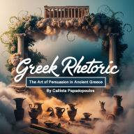 Greek Rhetoric: The Art of Persuasion in Ancient Greece